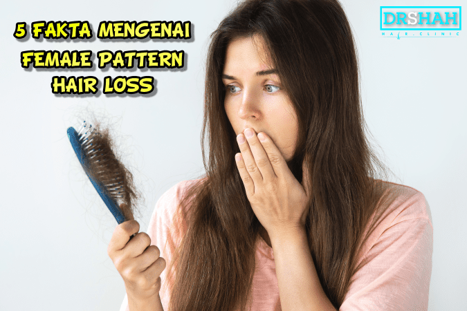 5 FAKTA MENGENAI FEMALE PATTERN HAIR LOSS – Dr Shah Hair Clinic